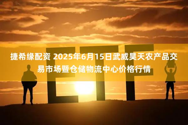捷希缘配资 2025年6月15日武威昊天农产品交易市场暨仓储物流中心价格行情