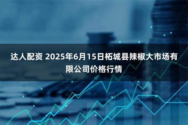 达人配资 2025年6月15日柘城县辣椒大市场有限公司价格行情