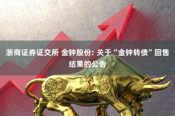 浙商证券证交所 金钟股份: 关于“金钟转债”回售结果的公告