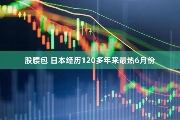 股腰包 日本经历120多年来最热6月份