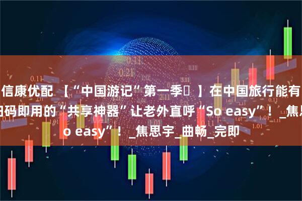 信康优配 【“中国游记”第一季㊺】在中国旅行能有多省心？这些扫码即用的“共享神器”让老外直呼“So easy”！_焦思宇_曲畅_完即
